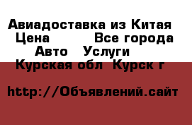 Авиадоставка из Китая › Цена ­ 100 - Все города Авто » Услуги   . Курская обл.,Курск г.